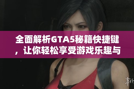 全面解析GTA5秘籍快捷鍵，讓你輕松享受游戲樂趣與暢快行動