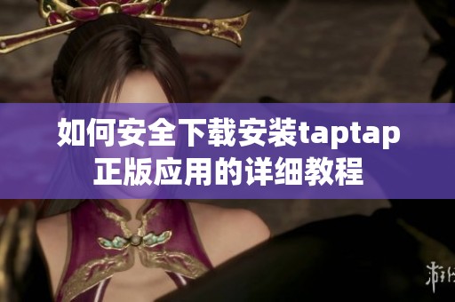 如何安全下載安裝taptap正版應(yīng)用的詳細(xì)教程