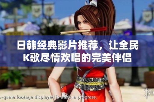 日韓經(jīng)典影片推薦，讓全民K歌盡情歡唱的完美伴侶