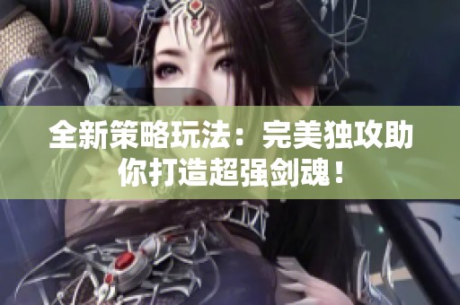 全新策略玩法：完美獨攻助你打造超強劍魂！