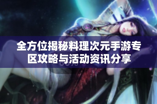 全方位揭秘料理次元手游專(zhuān)區(qū)攻略與活動(dòng)資訊分享