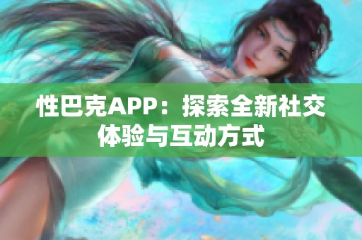 性巴克APP：探索全新社交體驗與互動方式