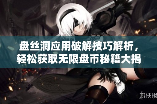 盤絲洞應(yīng)用破解技巧解析，輕松獲取無(wú)限盤幣秘籍大揭秘