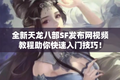 全新天龍八部SF發(fā)布網(wǎng)視頻教程助你快速入門技巧！