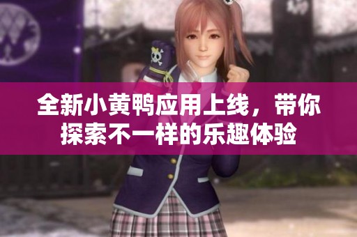 全新小黃鴨應(yīng)用上線，帶你探索不一樣的樂(lè)趣體驗(yàn)