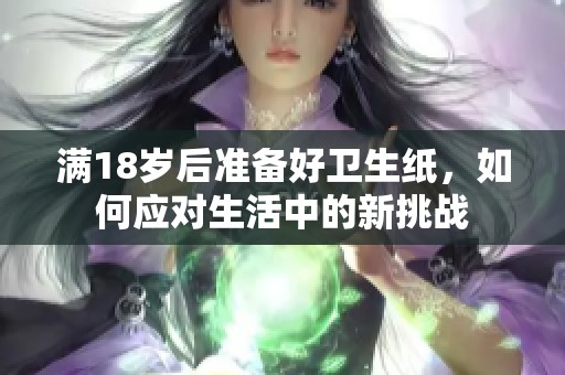 滿18歲后準(zhǔn)備好衛(wèi)生紙，如何應(yīng)對(duì)生活中的新挑戰(zhàn)