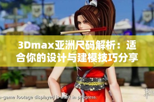 3Dmax亞洲尺碼解析：適合你的設(shè)計(jì)與建模技巧分享