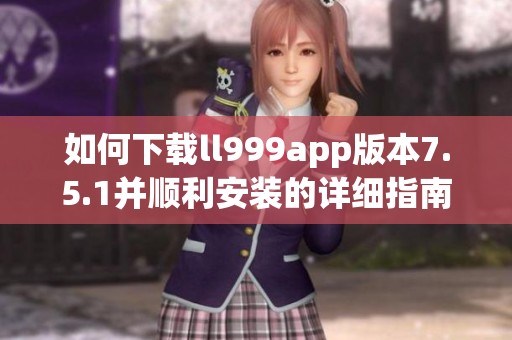 如何下載ll999app版本7.5.1并順利安裝的詳細(xì)指南