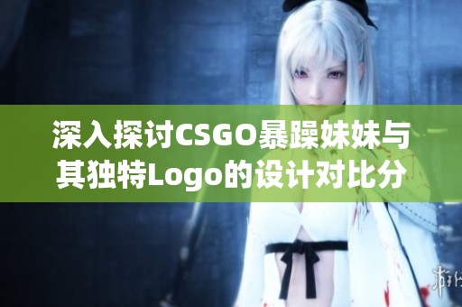 深入探討CSGO暴躁妹妹與其獨特Logo的設計對比分析