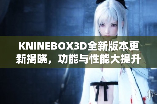 KNINEBOX3D全新版本更新揭曉，功能與性能大提升