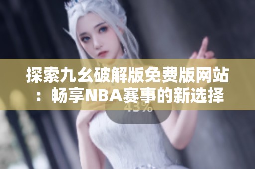 探索九幺破解版免費(fèi)版網(wǎng)站：暢享NBA賽事的新選擇