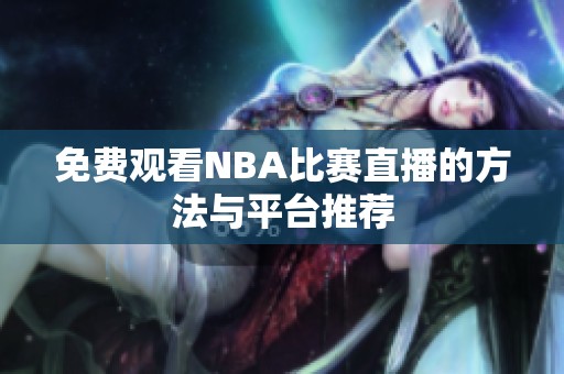 免費(fèi)觀看NBA比賽直播的方法與平臺(tái)推薦