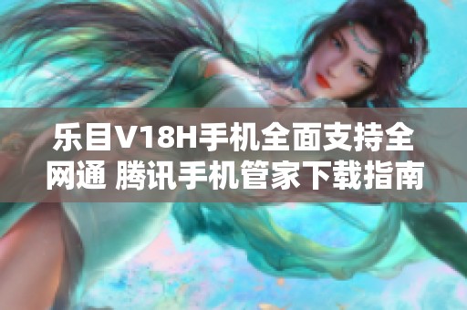 樂目V18H手機全面支持全網(wǎng)通 騰訊手機管家下載指南