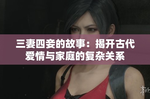 三妻四妾的故事：揭開古代愛情與家庭的復雜關系