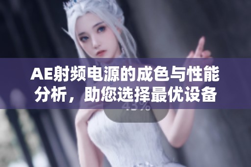 AE射頻電源的成色與性能分析，助您選擇最優(yōu)設(shè)備