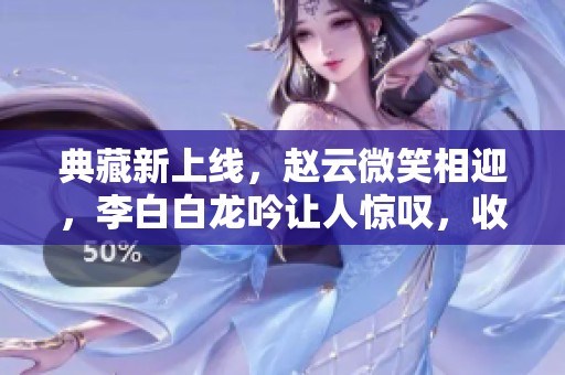 典藏新上線，趙云微笑相迎，李白白龍吟讓人驚嘆，收獲300紫星幣