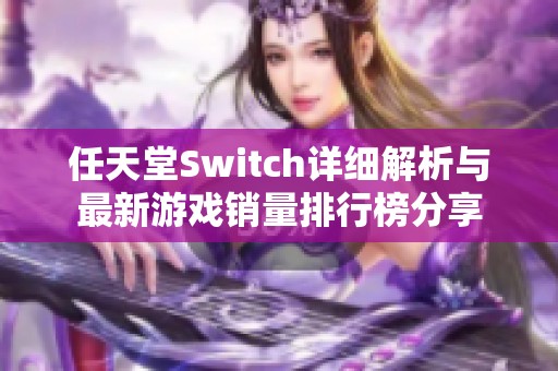 任天堂Switch詳細(xì)解析與最新游戲銷量排行榜分享