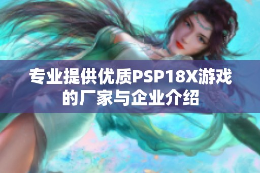專業(yè)提供優(yōu)質(zhì)PSP18X游戲的廠家與企業(yè)介紹