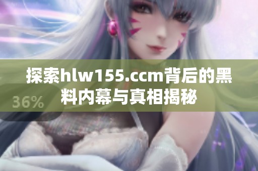 探索hlw155.ccm背后的黑料內(nèi)幕與真相揭秘
