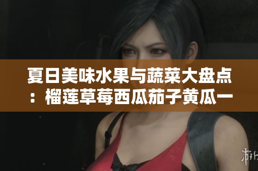 夏日美味水果與蔬菜大盤(pán)點(diǎn)：榴蓮草莓西瓜茄子黃瓜一網(wǎng)打盡