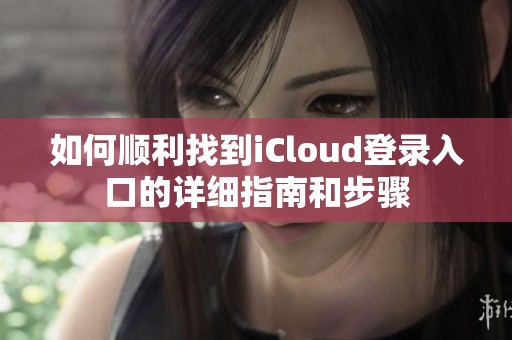 如何順利找到iCloud登錄入口的詳細指南和步驟