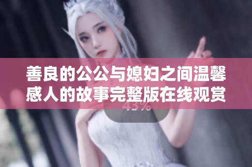 善良的公公與媳婦之間溫馨感人的故事完整版在線觀賞