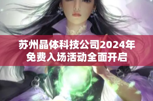 蘇州晶體科技公司2024年免費(fèi)入場(chǎng)活動(dòng)全面開啟