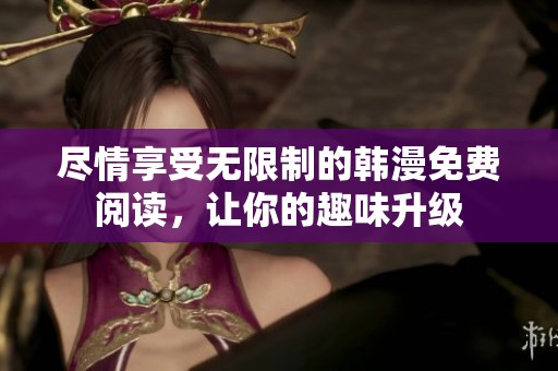 盡情享受無(wú)限制的韓漫免費(fèi)閱讀，讓你的趣味升級(jí)