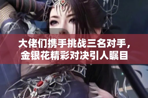 大佬們攜手挑戰(zhàn)三名對手，金銀花精彩對決引人矚目