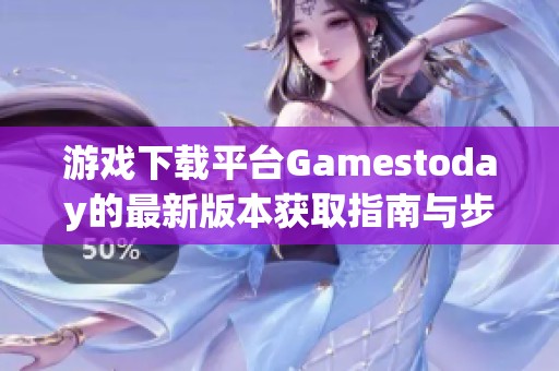 游戲下載平臺Gamestoday的最新版本獲取指南與步驟解析