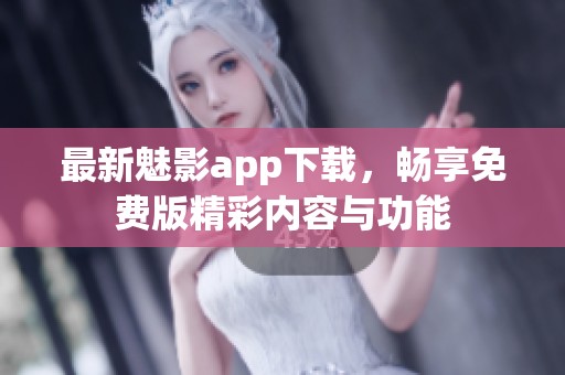 最新魅影app下載，暢享免費版精彩內(nèi)容與功能