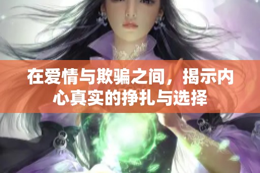 在愛情與欺騙之間，揭示內(nèi)心真實(shí)的掙扎與選擇