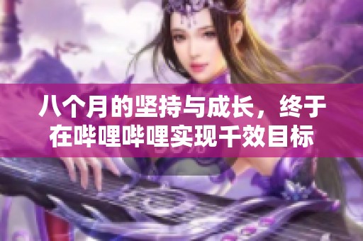 八個月的堅持與成長，終于在嗶哩嗶哩實現(xiàn)千效目標