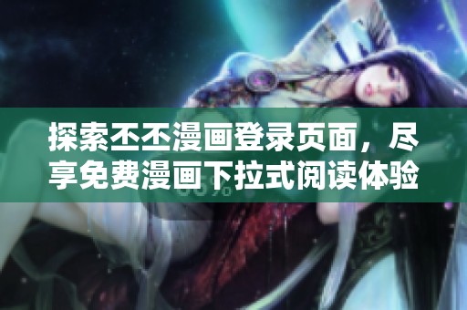 探索丕丕漫畫登錄頁面，盡享免費(fèi)漫畫下拉式閱讀體驗