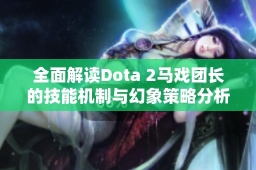 全面解讀Dota 2馬戲團(tuán)長(zhǎng)的技能機(jī)制與幻象策略分析