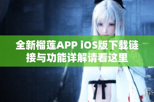全新榴蓮APP iOS版下載鏈接與功能詳解請看這里