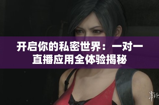 開啟你的私密世界：一對一直播應(yīng)用全體驗揭秘