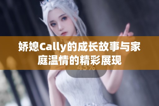 嬌媳Cally的成長故事與家庭溫情的精彩展現(xiàn)