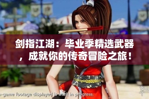 劍指江湖：畢業(yè)季精選武器，成就你的傳奇冒險(xiǎn)之旅！