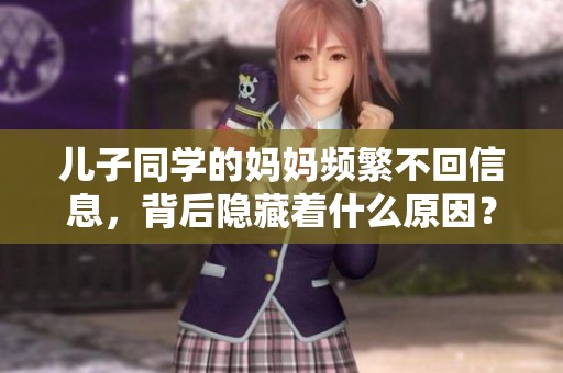 兒子同學(xué)的媽媽頻繁不回信息，背后隱藏著什么原因？
