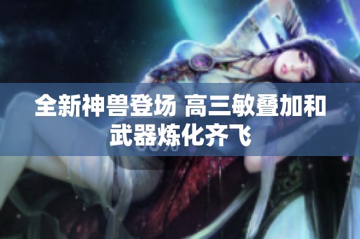 全新神獸登場 高三敏疊加和武器煉化齊飛