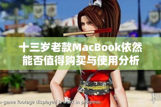 十三歲老款MacBook依然能否值得購(gòu)買(mǎi)與使用分析