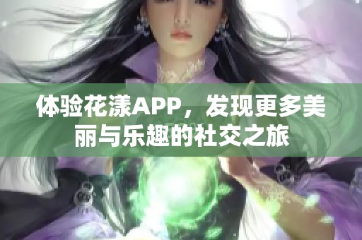 體驗花漾APP，發(fā)現(xiàn)更多美麗與樂趣的社交之旅
