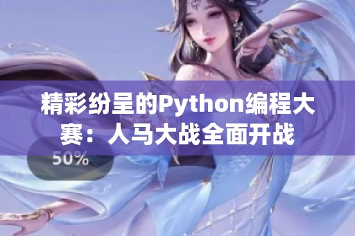 精彩紛呈的Python編程大賽：人馬大戰(zhàn)全面開戰(zhàn)