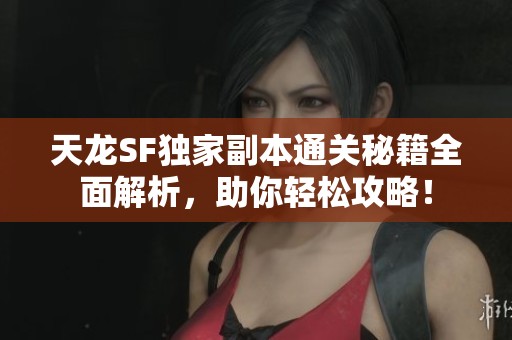 天龍SF獨家副本通關秘籍全面解析，助你輕松攻略！