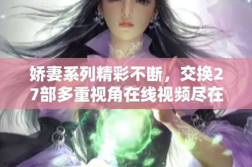 嬌妻系列精彩不斷，交換27部多重視角在線視頻盡在其中