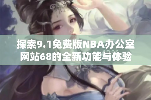 探索9.1免費版NBA辦公室網(wǎng)站68的全新功能與體驗