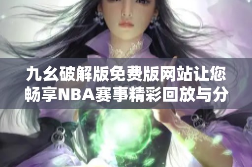 九幺破解版免費版網(wǎng)站讓您暢享NBA賽事精彩回放與分析