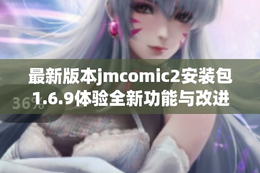 最新版本jmcomic2安裝包1.6.9體驗(yàn)全新功能與改進(jìn)
