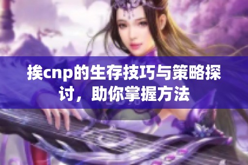 挨cnp的生存技巧與策略探討，助你掌握方法